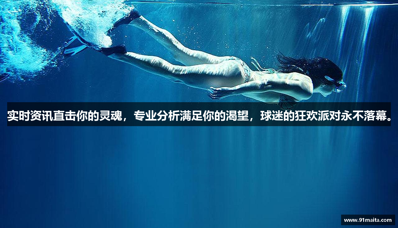 实时资讯直击你的灵魂，专业分析满足你的渴望，球迷的狂欢派对永不落幕。